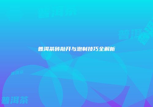普洱茶砖敲开与泡制技巧全解析
