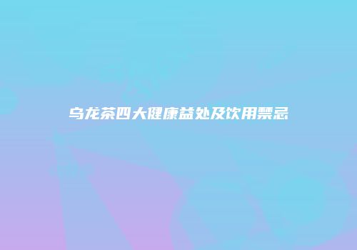 乌龙茶四大健康益处及饮用禁忌