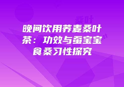 晚间饮用荞麦桑叶茶：功效与蚕宝宝食桑习性探究