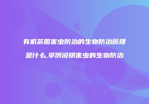 有机茶园害虫防治的生物防治原理是什么,举例说明害虫的生物防治