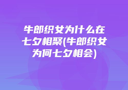 牛郎织女为什么在七夕相聚(牛郎织女为何七夕相会)