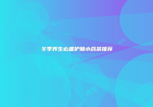 冬季养生必备护肺小药茶推荐