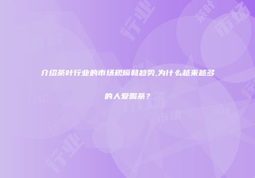 介绍茶叶行业的市场规模和趋势,为什么越来越多的人爱喝茶？