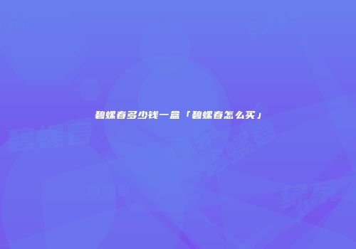 碧螺春多少钱一盒「碧螺春怎么买」