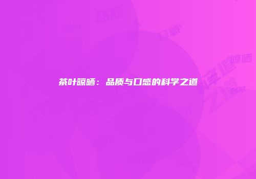 茶叶晾晒：品质与口感的科学之道