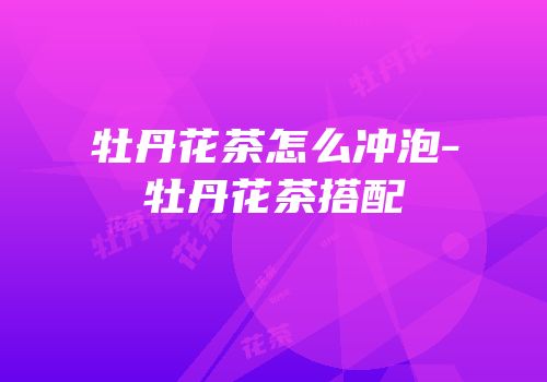 牡丹花茶怎么冲泡-牡丹花茶搭配