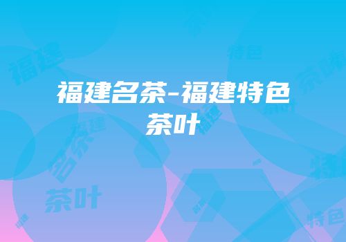 福建名茶-福建特色茶叶