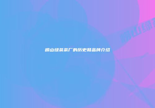 崂山绿茶茶厂的历史和品牌介绍