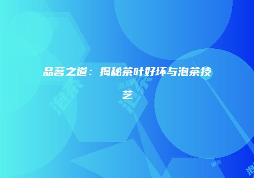 品茗之道：揭秘茶叶好坏与泡茶技艺