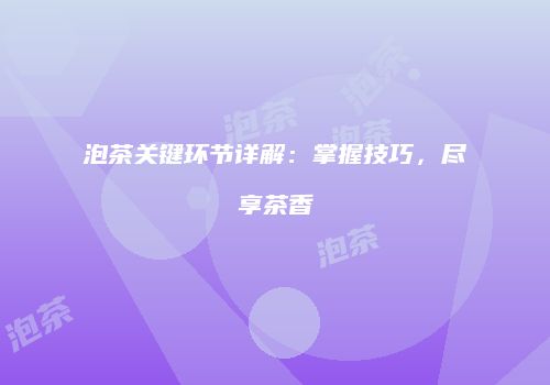 泡茶关键环节详解：掌握技巧，尽享茶香