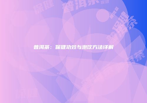 普洱茶：保健功效与泡饮方法详解