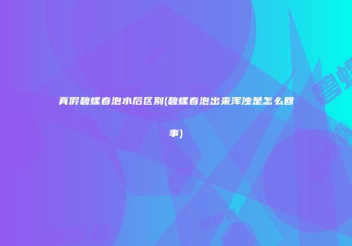 真假碧螺春泡水后区别(碧螺春泡出来浑浊是怎么回事)