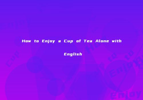 How to Enjoy a Cup of Tea Alone with English