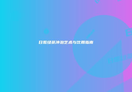 日照绿茶冲泡艺术与饮用指南