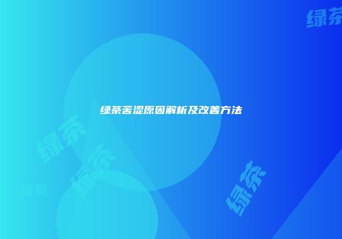 绿茶苦涩原因解析及改善方法