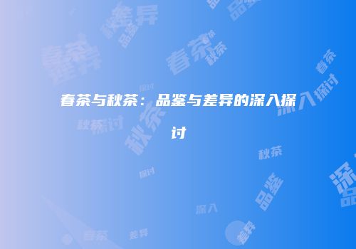 春茶与秋茶：品鉴与差异的深入探讨