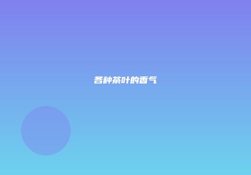 各种茶叶的香气