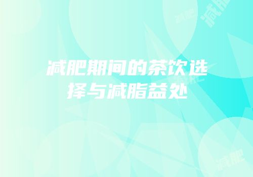 减肥期间的茶饮选择与减脂益处
