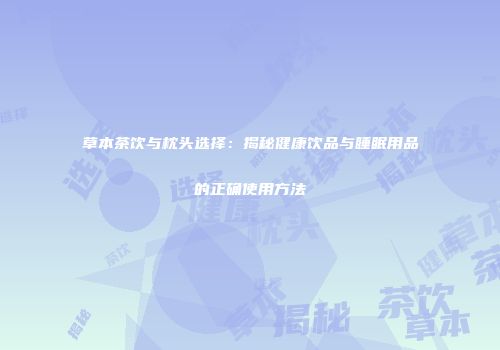 草本茶饮与枕头选择：揭秘健康饮品与睡眠用品的正确使用方法