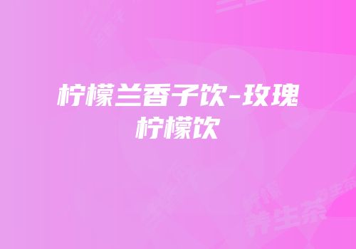 柠檬兰香子饮-玫瑰柠檬饮