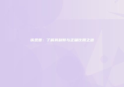 铁观音：了解其利弊与正确饮用之道