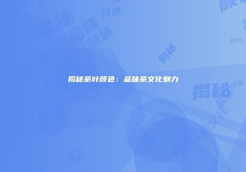 揭秘茶叶颜色：品味茶文化魅力