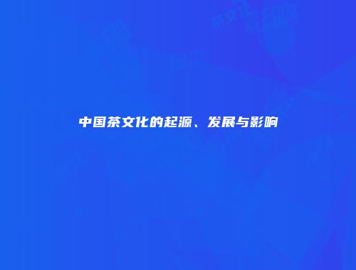 中国茶文化的起源、发展与影响