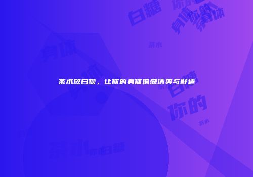 茶水放白糖，让你的身体倍感清爽与舒适
