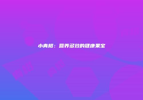 小青柑：营养多效的健康果宝