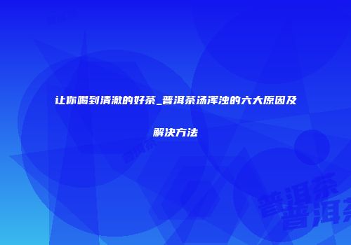 让你喝到清澈的好茶_普洱茶汤浑浊的六大原因及解决方法