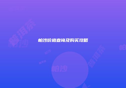 帕沙价格查询及购买攻略