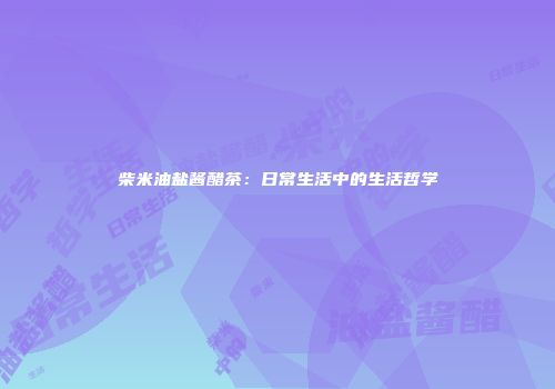 柴米油盐酱醋茶：日常生活中的生活哲学