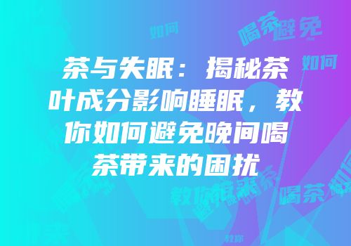 茶与失眠：揭秘茶叶成分影响睡眠，教你如何避免晚间喝茶带来的困扰
