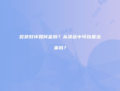 岩茶好坏如何鉴别？从汤色中可以看出来吗？