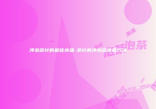 冲泡茶叶的最佳水温-茶叶的冲泡温度和方法