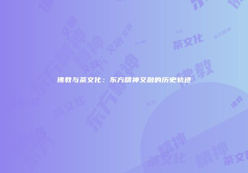 佛教与茶文化：东方精神交融的历史轨迹