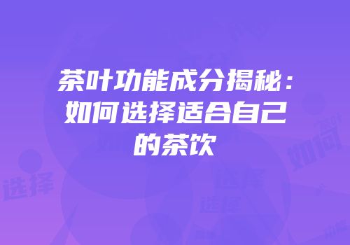 茶叶功能成分揭秘：如何选择适合自己的茶饮