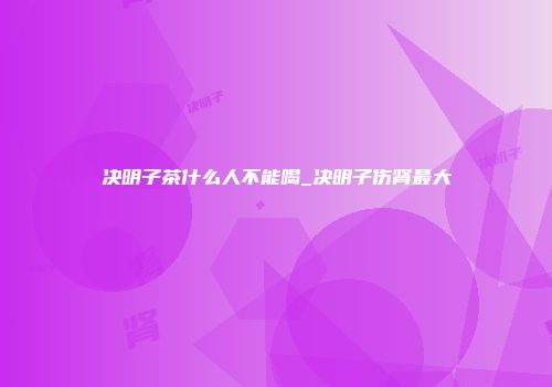 决明子茶什么人不能喝_决明子伤肾最大