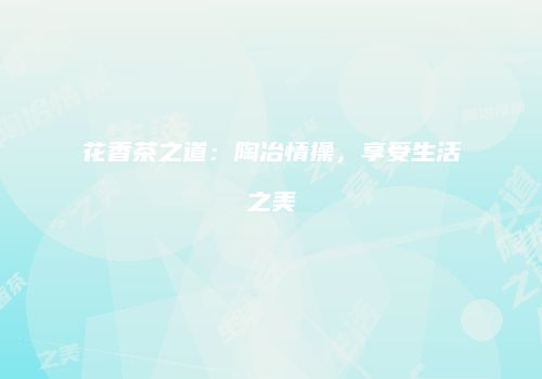 花香茶之道：陶冶情操，享受生活之美