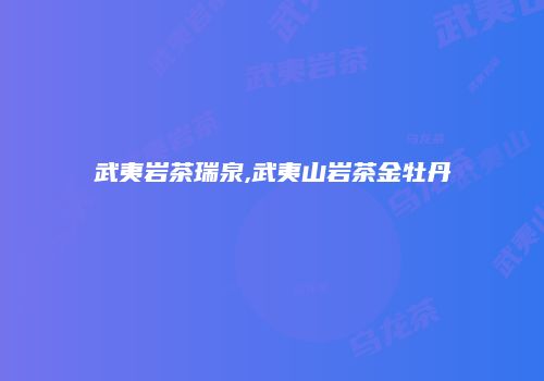 武夷岩茶瑞泉,武夷山岩茶金牡丹