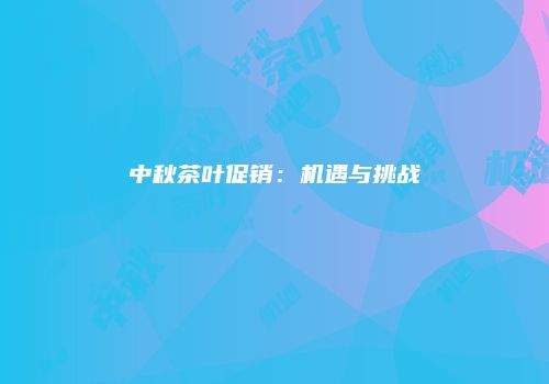 中秋茶叶促销：机遇与挑战