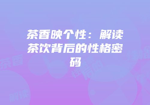 茶香映个性：解读茶饮背后的性格密码