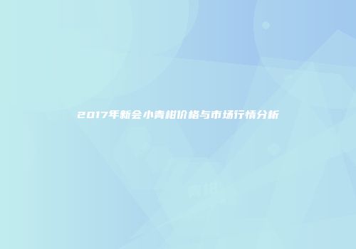 2017年新会小青柑价格与市场行情分析