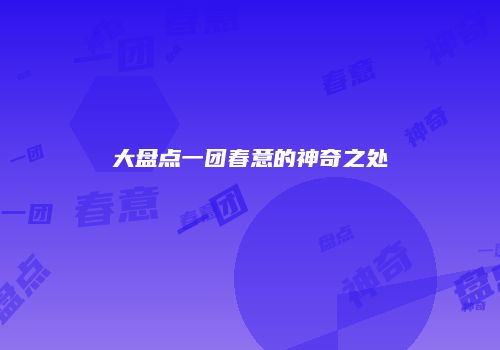 大盘点一团春意的神奇之处