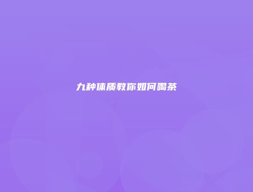 九种体质教你如何喝茶
