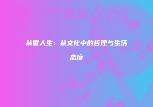 茶香人生：茶文化中的哲理与生活态度