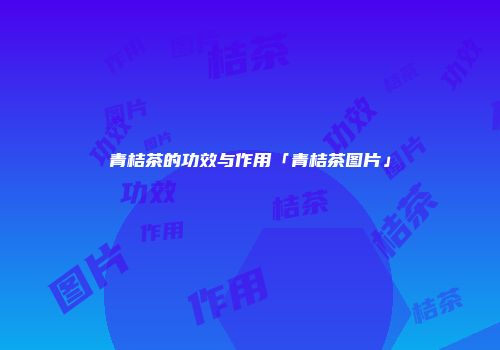 青桔茶的功效与作用「青桔茶图片」