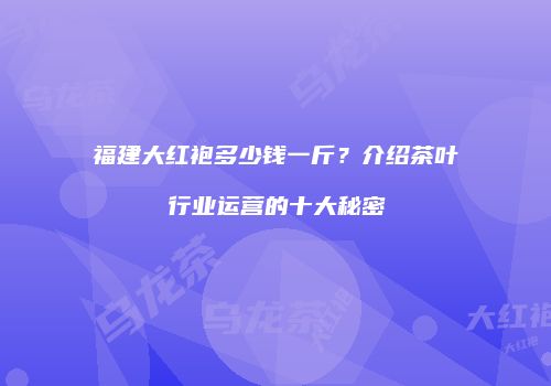 福建大红袍多少钱一斤？介绍茶叶行业运营的十大秘密