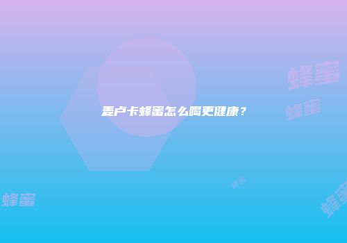 麦卢卡蜂蜜怎么喝更健康？