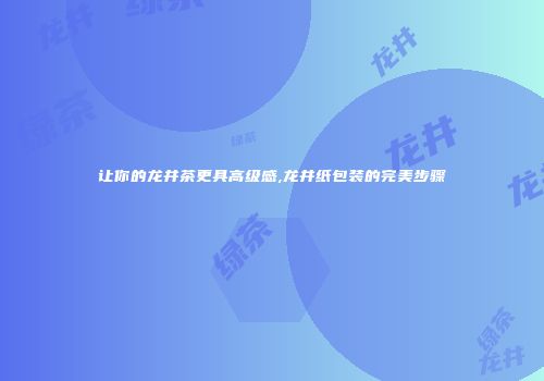 让你的龙井茶更具高级感,龙井纸包装的完美步骤